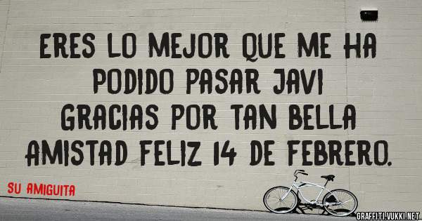 Eres lo mejor que me ha 
Podido pasar Javi
Gracias por tan bella
Amistad feliz 14 de febrero.