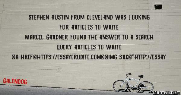 Stephen Austin from Cleveland was looking for articles to write 
 
Marcel Gardner found the answer to a search query articles to write 
 
 
<a href=https://essayerudite.com><img src=''http://essay