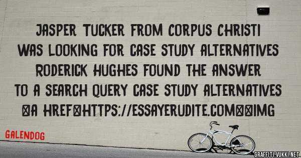 Jasper Tucker from Corpus Christi was looking for case study alternatives 
 
Roderick Hughes found the answer to a search query case study alternatives 
 
 
<a href=https://essayerudite.com><img 