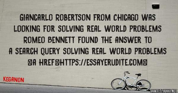 Giancarlo Robertson from Chicago was looking for solving real world problems 
 
Romeo Bennett found the answer to a search query solving real world problems 
 
 
<a href=https://essayerudite.com>