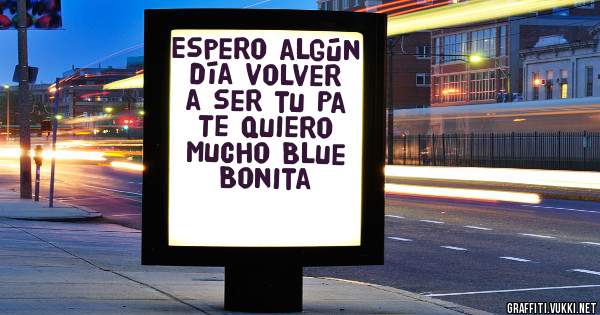 Espero algún día volver a ser tu Pa
Te quiero mucho Blue Bonita 