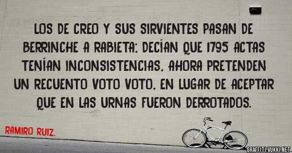 LOS DE CREO Y SUS SIRVIENTES PASAN DE BERRINCHE A RABIETA; DECÍAN QUE 1795 ACTAS TENíAN INCONSISTENCIAS, AHORA PRETENDEN UN RECUENTO VOTO VOTO, EN LUGAR DE ACEPTAR QUE EN LAS URNAS FUERON DERROTADOS.
