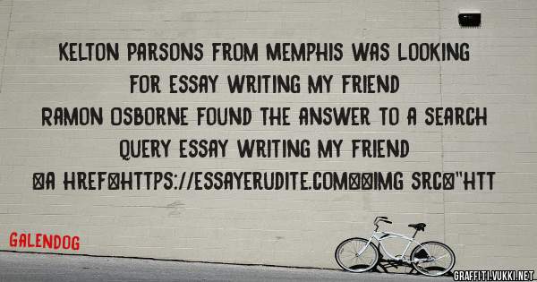 Kelton Parsons from Memphis was looking for essay writing my friend 
 
Ramon Osborne found the answer to a search query essay writing my friend 
 
 
<a href=https://essayerudite.com><img src=''htt