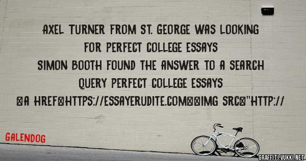 Axel Turner from St. George was looking for perfect college essays 
 
Simon Booth found the answer to a search query perfect college essays 
 
 
<a href=https://essayerudite.com><img src=''http://