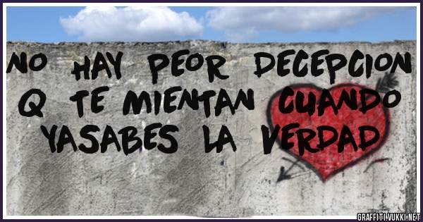 NO  HAY  PEOR  DECEPCION  Q  TE MIENTAN  CUANDO   YASABES  LA  VERDAD
