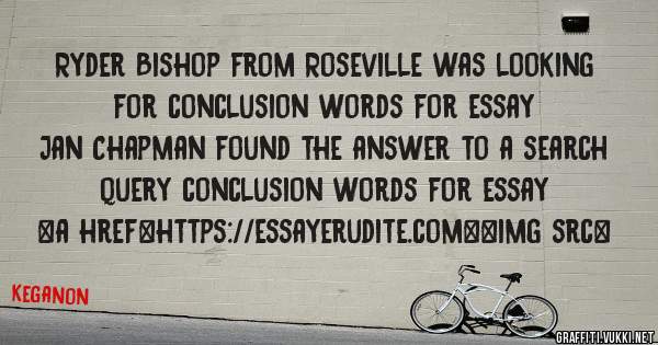 Ryder Bishop from Roseville was looking for conclusion words for essay 
 
Jan Chapman found the answer to a search query conclusion words for essay 
 
 
<a href=https://essayerudite.com><img src=