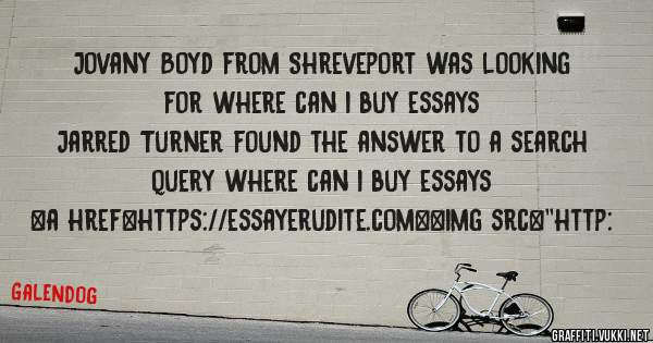 Jovany Boyd from Shreveport was looking for where can i buy essays 
 
Jarred Turner found the answer to a search query where can i buy essays 
 
 
<a href=https://essayerudite.com><img src=''http: