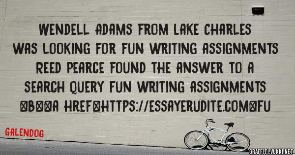 Wendell Adams from Lake Charles was looking for fun writing assignments 
 
Reed Pearce found the answer to a search query fun writing assignments 
 
 
 
 
<b><a href=https://essayerudite.com>fu