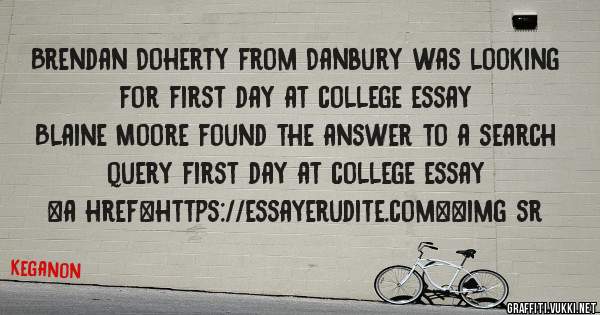 Brendan Doherty from Danbury was looking for first day at college essay 
 
Blaine Moore found the answer to a search query first day at college essay 
 
 
<a href=https://essayerudite.com><img sr