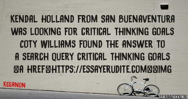 Kendal Holland from San Buenaventura was looking for critical thinking goals 
 
Coty Williams found the answer to a search query critical thinking goals 
 
 
<a href=https://essayerudite.com><img