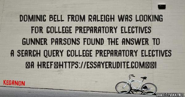 Dominic Bell from Raleigh was looking for college preparatory electives 
 
Gunner Parsons found the answer to a search query college preparatory electives 
 
 
<a href=https://essayerudite.com><i