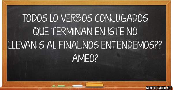TODOS LO VERBOS CONJUGADOS QUE TERMINAN EN ISTE NO LLEVAN S AL FINAL,NOS ENTENDEMOS?? AMEO?