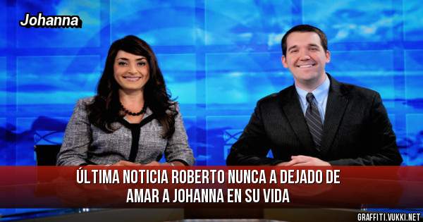 Última noticia Roberto nunca a dejado de amar a Johanna en su vida