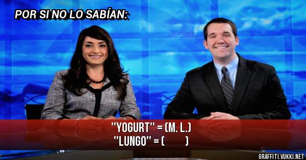 ''Yogurt'' = (M. L.)
''Lungo'' = (          )
