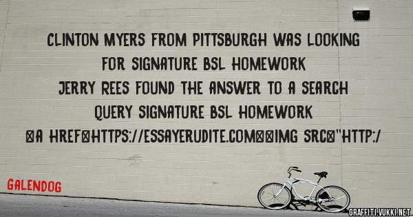 Clinton Myers from Pittsburgh was looking for signature bsl homework 
 
Jerry Rees found the answer to a search query signature bsl homework 
 
 
<a href=https://essayerudite.com><img src=''http:/