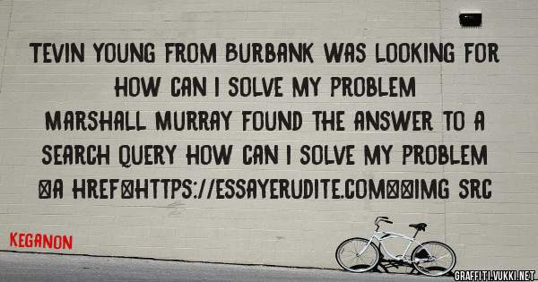 Tevin Young from Burbank was looking for how can i solve my problem 
 
Marshall Murray found the answer to a search query how can i solve my problem 
 
 
<a href=https://essayerudite.com><img src