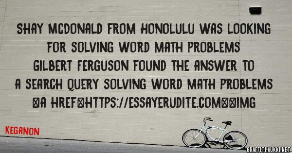 Shay McDonald from Honolulu was looking for solving word math problems 
 
Gilbert Ferguson found the answer to a search query solving word math problems 
 
 
<a href=https://essayerudite.com><img