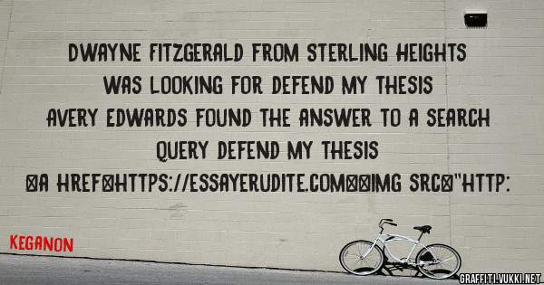 Dwayne Fitzgerald from Sterling Heights was looking for defend my thesis 
 
Avery Edwards found the answer to a search query defend my thesis 
 
 
<a href=https://essayerudite.com><img src=''http: