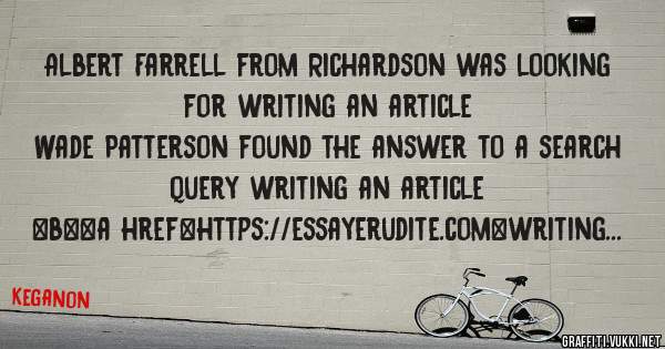 Albert Farrell from Richardson was looking for writing an article 
 
Wade Patterson found the answer to a search query writing an article 
 
 
 
 
<b><a href=https://essayerudite.com>writing an