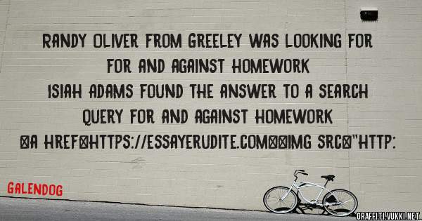 Randy Oliver from Greeley was looking for for and against homework 
 
Isiah Adams found the answer to a search query for and against homework 
 
 
<a href=https://essayerudite.com><img src=''http:
