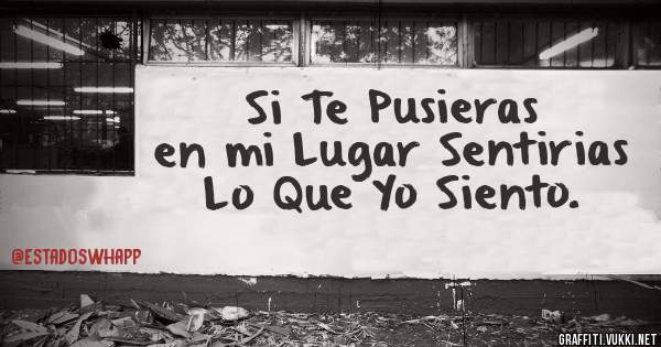 Si Te Pusieras en mi Lugar Sentirias Lo Que Yo Siento.