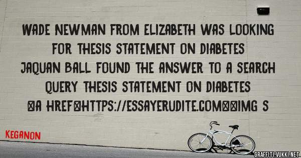 Wade Newman from Elizabeth was looking for thesis statement on diabetes 
 
Jaquan Ball found the answer to a search query thesis statement on diabetes 
 
 
<a href=https://essayerudite.com><img s