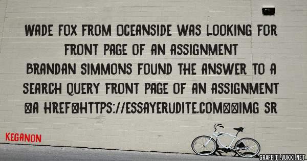 Wade Fox from Oceanside was looking for front page of an assignment 
 
Brandan Simmons found the answer to a search query front page of an assignment 
 
 
<a href=https://essayerudite.com><img sr