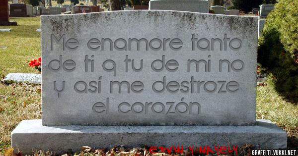 Me enamore tanto de ti q tu de mi no y así me destroze  el corazón 