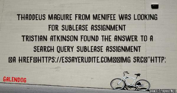 Thaddeus Maguire from Menifee was looking for sublease assignment 
 
Tristian Atkinson found the answer to a search query sublease assignment 
 
 
<a href=https://essayerudite.com><img src=''http: