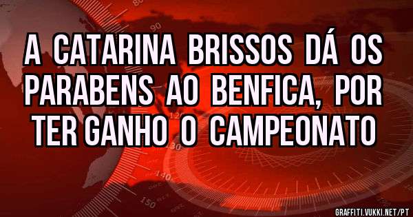 A  CATARINA  BRISSOS  DÁ  OS  PARABENS  AO  BENFICA,  POR  TER GANHO  O  CAMPEONATO