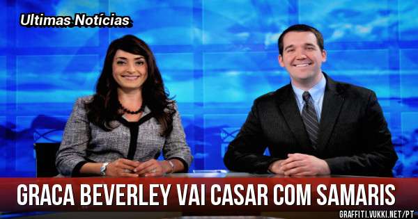 Graca Beverley vai casar com Samaris