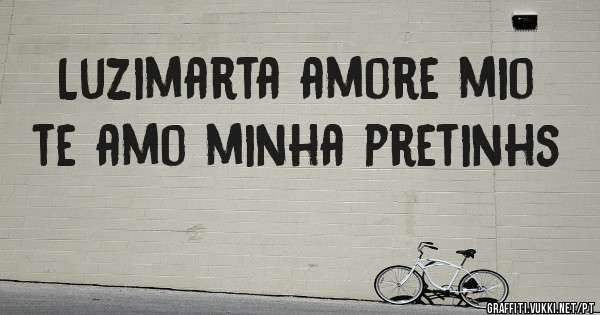 Luzimarta amore mio te amo minha pretinhs