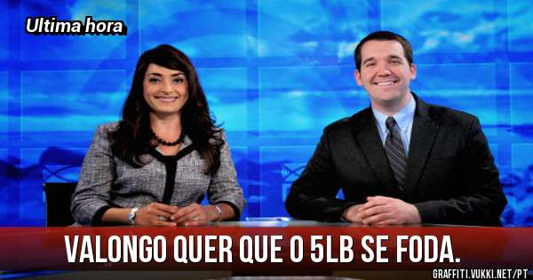 Valongo quer que o 5lb se foda. 