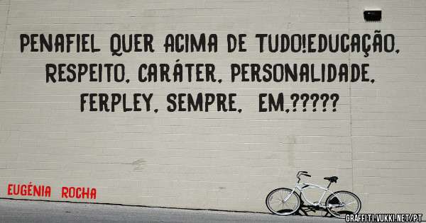 Penafiel Quer Acima De Tudo!Educação, Respeito, Caráter, Personalidade, Ferpley, Sempre,  Em,?????