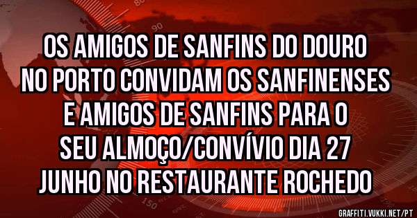 Os Amigos de Sanfins do Douro no Porto convidam os Sanfinenses e Amigos de Sanfins para o seu Almoço/Convívio dia 27 junho no Restaurante Rochedo