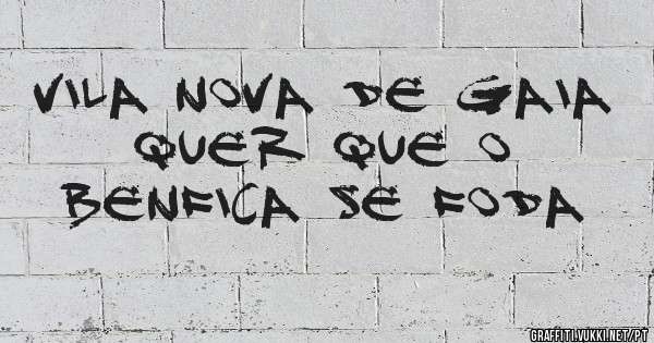 Vila Nova de Gaia  quer que o Benfica se foda 