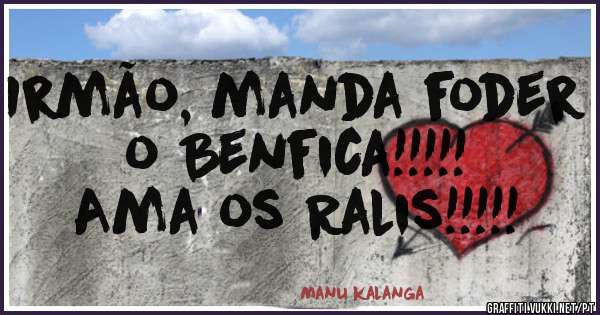 Irmão, manda foder o Benfica!!!!!
Ama os Ralis!!!!!