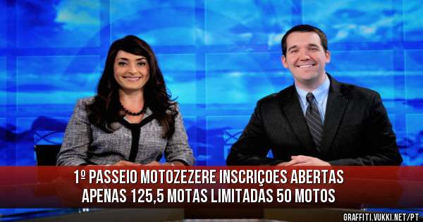 1º passeio motozezere inscriçoes abertas
apenas 125,5 motas limitadas 50 motos