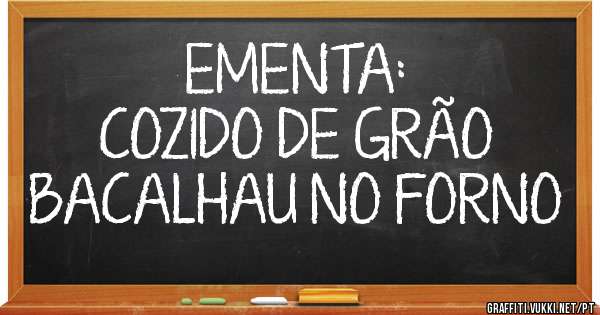 EMENTA: 
COZIDO DE GRÃO 
BACALHAU NO FORNO