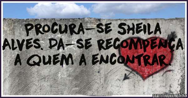 Procura-se Sheila Alves. Da-se recompença a quem a encontrar.