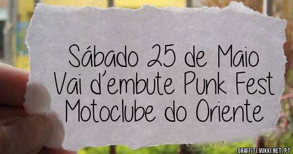 Sábado 25 de Maio
Vai d’embute Punk Fest 
Motoclube do Oriente 