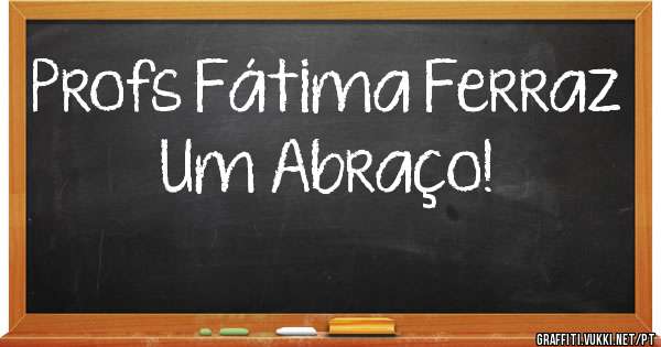 Profs Fátima Ferraz 
Um Abraço!
