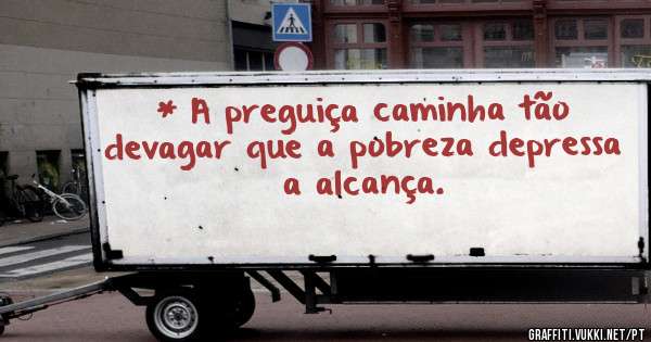 * A preguiça caminha tão devagar que a pobreza depressa a alcança.