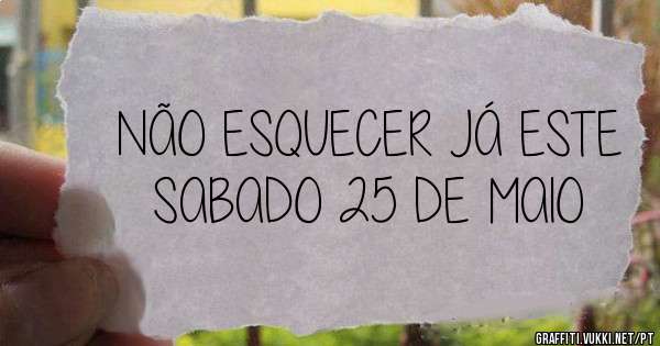 NÃO ESQUECER JÁ ESTE SABADO 25 DE MAIO
