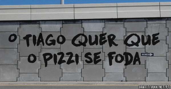 O Tiago quer que o Pizzi se foda