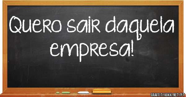 Quero sair daquela empresa!