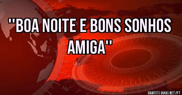 ''BOA NOITE E BONS SONHOS AMIGA''