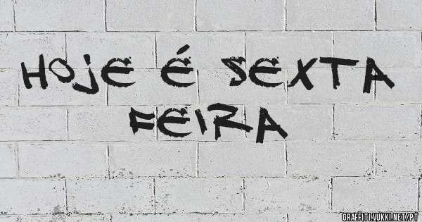 Hoje é sexta feira