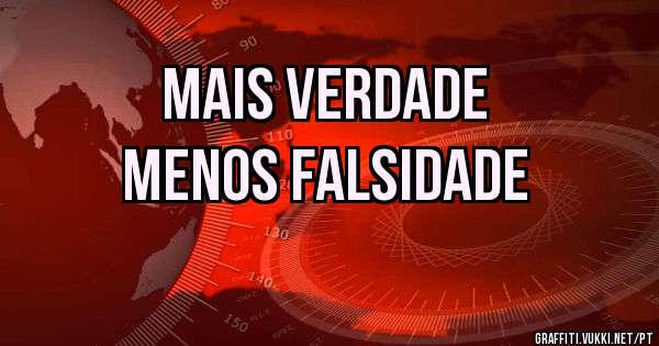 Mais verdade
Menos falsidade 