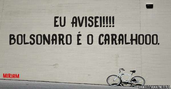 Eu Avisei!!!!
Bolsonaro é o Caralhooo.
